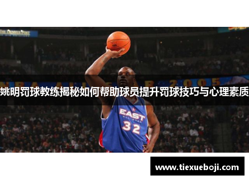 姚明罚球教练揭秘如何帮助球员提升罚球技巧与心理素质