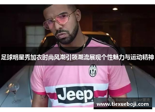 足球明星秀加衣时尚风潮引领潮流展现个性魅力与运动精神