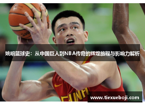 姚明篮球史：从中国巨人到NBA传奇的辉煌旅程与影响力解析