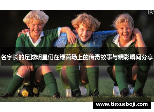 名字长的足球明星们在绿茵场上的传奇故事与精彩瞬间分享