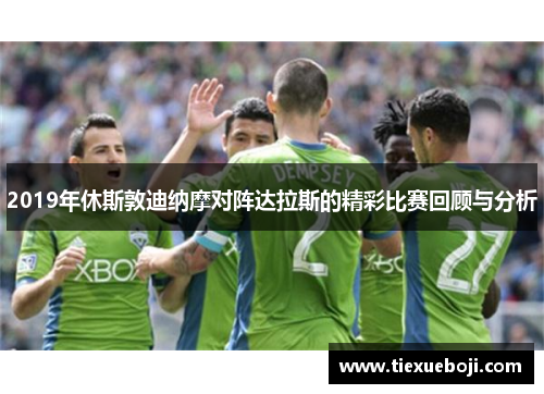 2019年休斯敦迪纳摩对阵达拉斯的精彩比赛回顾与分析