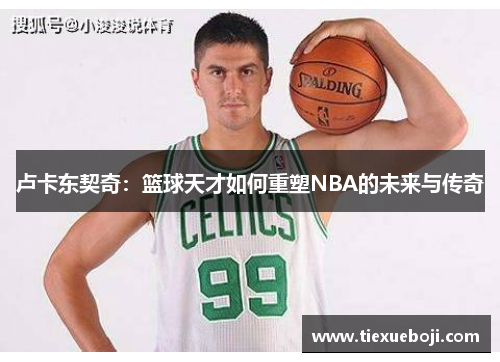 卢卡东契奇：篮球天才如何重塑NBA的未来与传奇