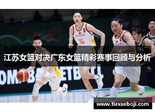 江苏女篮对决广东女篮精彩赛事回顾与分析