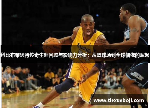 科比布莱恩特传奇生涯回顾与影响力分析：从篮球场到全球偶像的崛起