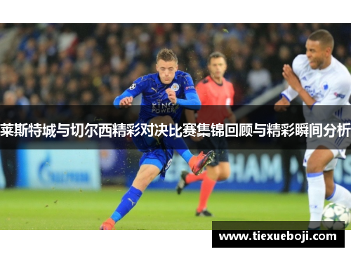 莱斯特城与切尔西精彩对决比赛集锦回顾与精彩瞬间分析
